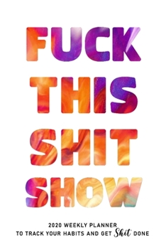 FUCK THIS SHIT SHOW: 2020 Daily Planner To Track Your Fuckery And Get Shit Done - Swear Words Included! - White Elephant Gag Gift Calendar