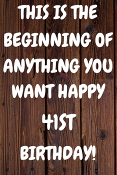 This Is The Beginning Of Anything You want Happy 41st Birthday: Funny 41st This is the beginning of anything you want happy birthday Gift Sunshine ... / Diary (6 x 9 - 110 Blank Lined Pages)