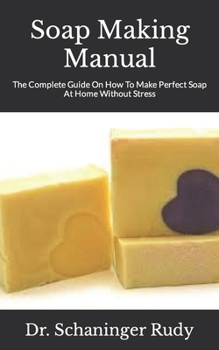 Paperback Soap Making Manual: The Complete Guide On How To Make Perfect Soap At Home Without Stress Book