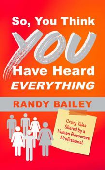 Paperback So, You Think You Have Heard Everything: Crazy Tales Shared by a Human Resources Professional Book