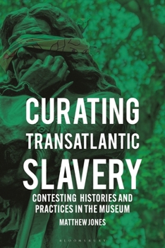 Curating Transatlantic Slavery : Contesting Histories and Practices in the Museum
