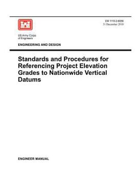 Paperback Engineering and Design: Standards and Procedures for Referencing Project Elevation Grades to Nationwide Vertical Datums (EM 1110-2-6056) Book