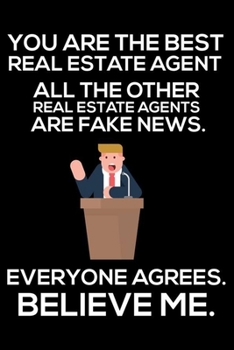 You Are The Best Real Estate Agent All The Other Real Estate Agents Are Fake News. Everyone Agrees. Believe Me.: Trump 2020 Notebook, Funny ... Writing Paper for Realtors, Real Estate