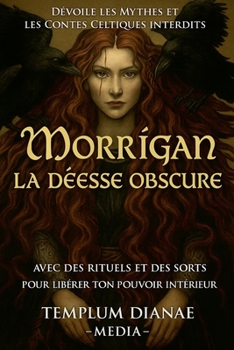 Morrigan la déesse obscure: Dévoile les mythes et les contes celtiques interdits avec des rituels et des sorts pour libérer ton pouvoir intérieur (French Edition)