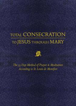 Hardcover Total Consecration to Jesus Thru Mary: The 33 Day Method of Prayer & Meditation According to St. Louis de Montfort Book