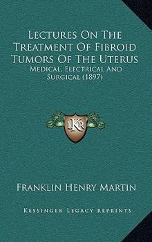 Lectures on the Treatment of Fibroid Tumors of the Uterus