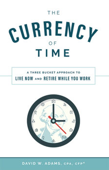 Hardcover The Currency of Time: A Three Bucket Approach to Live Now and Retire While You Work Book