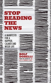 Paperback Stop Reading the News: A Manifesto for a Happier, Calmer and Wiser Life Book