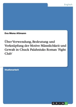 Über Verwendung, Bedeutung und Verknüpfung der Motive Männlichkeit und Gewalt in Chuck Palahniuks Roman 'Fight Club'