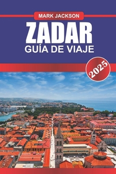 Paperback ZADAR Guía de Viaje 2025: Experimente las ruinas romanas, la vibrante vida nocturna y el órgano marino único en la costa adriática de Croacia. [Spanish] Book