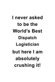 Paperback I Never Asked To Be The World's Best Dispatch Logistician But Here I Am Absolutely Crushing It: New Dispatch Logistician Notebook, Dispatch Workericia Book