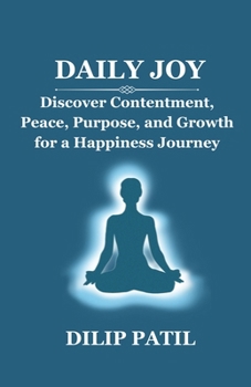 DAILY JOY: Discover Contentment, Peace, Purpose, and Growth for a Happiness Journey