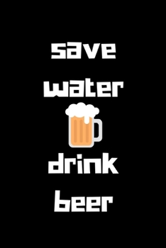 Save water drink beer: novelty notebook 6"x9"