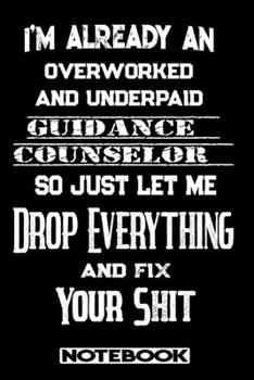 I'm Already An Overworked And Underpaid Guidance Counselor. So Just Let Me Drop Everything And Fix Your Shit!: Blank Lined Notebook | Appreciation Gift For Guidance Counselor
