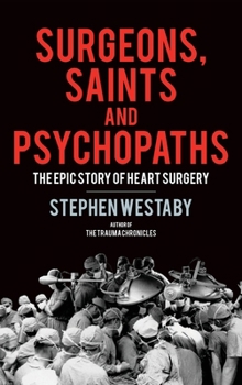 Hardcover Surgeons, Saints and Psychopaths: The Epic History of Heart Surgery Book