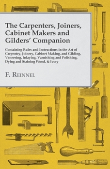 Paperback The Carpenters, Joiners, Cabinet Makers and Gilders' Companion: Containing Rules and Instructions in the Art of Carpentry, Joinery, Cabinet Making, an Book