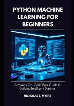 Paperback Python Machine Learning for Beginners: A Hands On, Code First Guide to Building Intelligent Systems Book