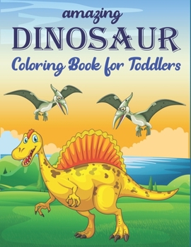 AMAZING DINOSAUR COLORING BOOK FOR TODDLERS: A Fantastic Dinosaur Coloring Activity Book, Great Gift For Boys, Girls, Toddlers & Preschoolers.. (Dinosaur Activity Books for Children)