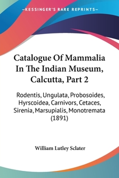 Paperback Catalogue Of Mammalia In The Indian Museum, Calcutta, Part 2: Rodentis, Ungulata, Probosoides, Hyrscoidea, Carnivors, Cetaces, Sirenia, Marsupialis, M Book