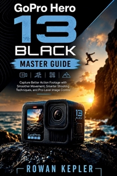 Paperback GoPro Hero 13 Black Master Guide: Capture Better Action Footage with Smoother Movement, Smarter Shooting Techniques, and Pro-Level Image Control Book