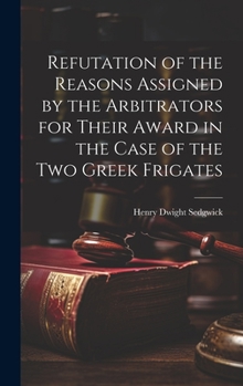 Hardcover Refutation of the Reasons Assigned by the Arbitrators for Their Award in the Case of the Two Greek Frigates Book