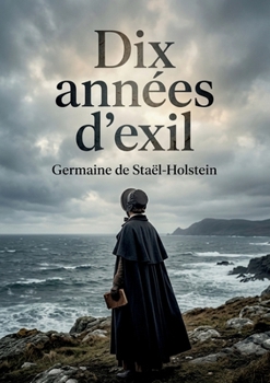 Dix années d'exil: Le récit poignant de l'exil de Madame de Staël et de son opposition à Napoléon, une exploration des thèmes de la liberté et du despotisme. (French Edition)
