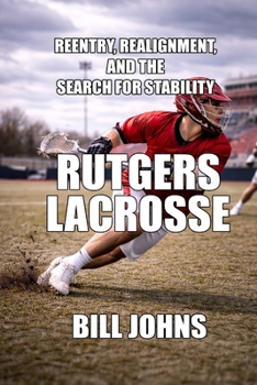 Rutgers Lacrosse: Reentry, Realignment, and the Search for Stability (The Sacred Game)