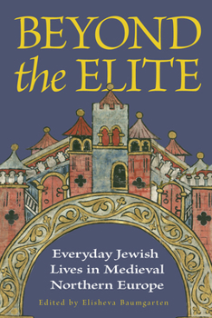 Beyond the Elite: Everyday Jewish Lives in Medieval Northern Europe (Medieval Societies, Religions, and Cultures)