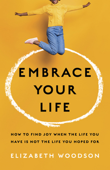 Paperback Embrace Your Life: How to Find Joy When the Life You Have Is Not the Life You Hoped for Book