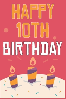 Happy 10th Birthday: 10th Birthday Gift / Journal / Notebook / Diary / Unique Greeting & Birthday Card Alternative