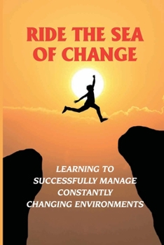 Paperback Ride The Sea Of Change: Learning To Successfully Manage Constantly Changing Environments: Tools For Change Book