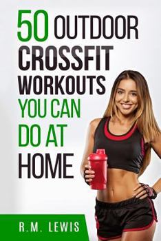 Paperback Crossfit Workouts You Can Do at Home: The Top 50 Outdoor Crossfit Workouts You Can Do at Home with No Equipment Book