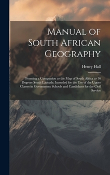 Hardcover Manual of South African Geography: Forming a Companion to the Map of South Africa to 16 Degrees South Latitude, Intended for the Use of the Upper Clas Book