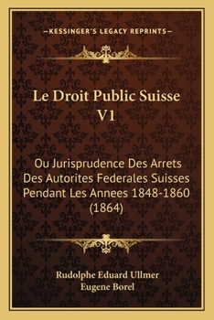 Paperback Le Droit Public Suisse V1: Ou Jurisprudence Des Arrets Des Autorites Federales Suisses Pendant Les Annees 1848-1860 (1864) [French] Book