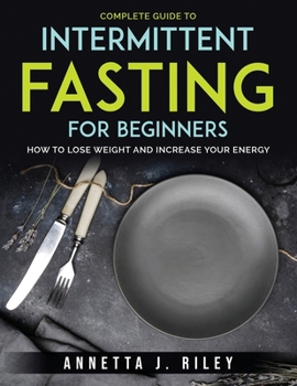 Paperback Complete Guide To Intermittent Fasting For Beginners: How to Lose Weight and Increase Your Energy Book