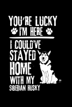 Paperback You're Lucky I'm Here I Could've Stayed Home with My Siberian Husky: Cute Siberian Husky Default Ruled Notebook, Great Accessories & Gift Idea for Sib Book