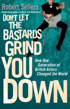Paperback Don't Let the Bastards Grind You Down: How One Generation of British Actors Changed the World Book