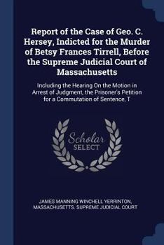 Paperback Report of the Case of Geo. C. Hersey, Indicted for the Murder of Betsy Frances Tirrell, Before the Supreme Judicial Court of Massachusetts: Including Book