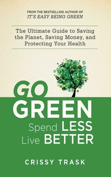Paperback Go Green, Spend Less, Live Better: The Ultimate Guide to Saving the Planet, Saving Money, and Protecting Your Health Book