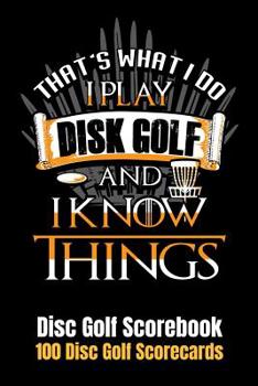 Paperback Disc Golf Scorecard: That's What I do I Play Discgolf and I Know Things 100 Scorecards 6"x9" Book