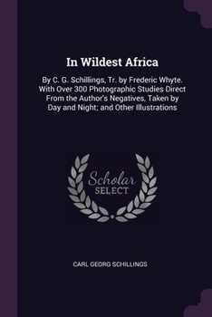 Paperback In Wildest Africa: By C. G. Schillings, Tr. by Frederic Whyte. With Over 300 Photographic Studies Direct From the Author's Negatives, Tak Book