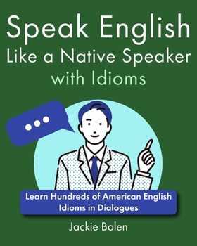 Speak English Like a Native Speaker with Idioms: Learn Hundreds of American English Idioms in Dialogues (English Vocabulary Builder For Intermediate Learners)