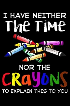 Paperback I Have Neither The Time Nor The Crayons to expain this to you: I Have Neither The Time Nor The Crayons Funny Sarcasm Gift Journal/Notebook Blank Lined Book