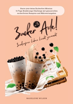 Paperback Zuckerfrei leben leicht gemacht: Zucker Ade! (Starte jetzt deine Zuckerfrei-Mission: 14 Tage-Ernährungs-Challenge mit genussvollen zuckerfreien Rezept [German] Book