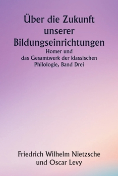 Paperback Über die Zukunft unserer Bildungseinrichtungen Homer und das Gesamtwerk der klassischen Philologie, Band Drei [German] Book