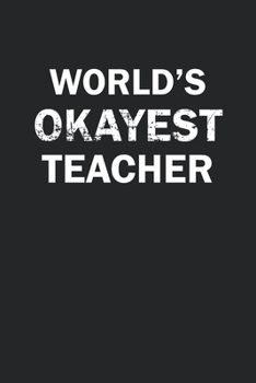 World's Okayest Teacher: Funny gag gift for sarcastic snarky Teacher - Blank Lined Notebook