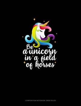 Paperback Be A Unicorn In A Field Of Horses: Composition Notebook: Wide Ruled Book