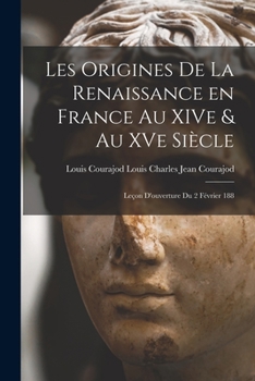 Paperback Les Origines de la Renaissance en France au XIVe & au XVe Siècle: Leçon D'ouverture du 2 Février 188 Book