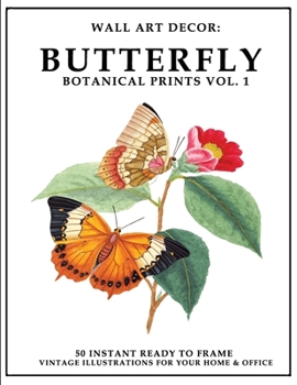Wall Art Decor: Butterfly Botanical Prints Vol. 1: 50 Instant Ready to Frame Butterfly Botanical Illustration Art Prints for Your Home & Office Decor