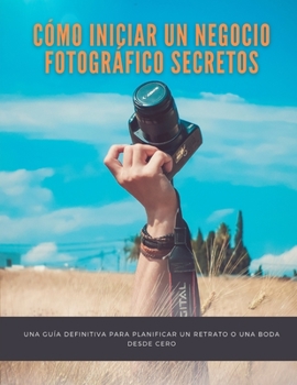 Paperback Cómo iniciar un negocio fotográfico Secretos: una guía definitiva para planificar un retrato o una boda desde cero [Spanish] Book